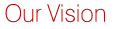 Our Vision - where we are going